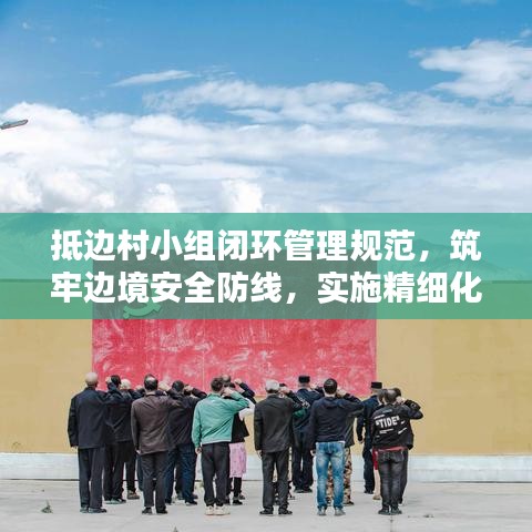 抵邊村小組閉環(huán)管理規(guī)范，筑牢邊境安全防線，實施精細化防控措施