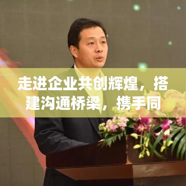 走進企業(yè)共創(chuàng)輝煌，搭建溝通橋梁，攜手同行宣傳之旅